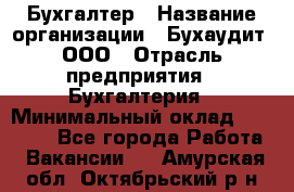 Бухгалтер › Название организации ­ Бухаудит, ООО › Отрасль предприятия ­ Бухгалтерия › Минимальный оклад ­ 25 000 - Все города Работа » Вакансии   . Амурская обл.,Октябрьский р-н